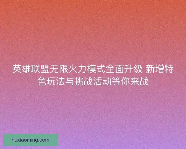 英雄联盟无限火力模式全面升级 新增特色玩法与挑战活动等你来战 英雄联盟无限火力模式全面升级 新增特色玩法与挑战活动等你来战