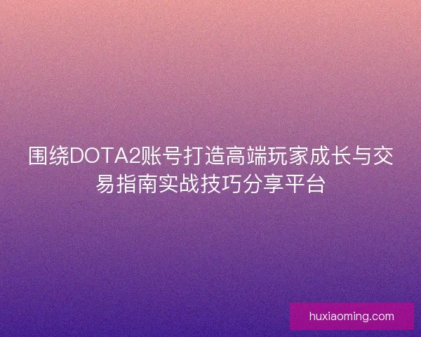 围绕DOTA2账号打造高端玩家成长与交易指南实战技巧分享平台