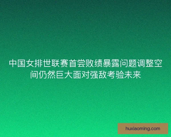 中国女排世联赛首尝败绩暴露问题调整空间仍然巨大面对强敌考验未来
