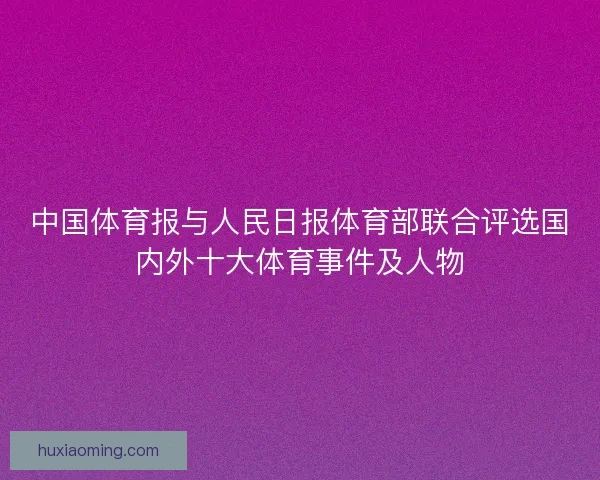 中国体育报与人民日报体育部联合评选国内外十大体育事件及人物 中国体育报与人民日报体育部联合评选国内外十大体育事件及人物