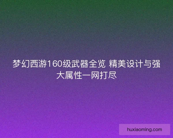 梦幻西游160级武器全览 精美设计与强大属性一网打尽