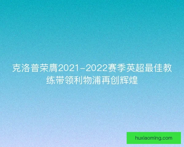 克洛普荣膺2021-2022赛季英超最佳教练带领利物浦再创辉煌