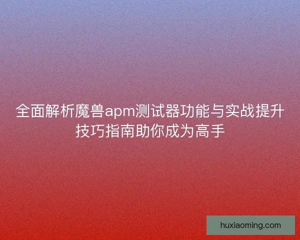 全面解析魔兽apm测试器功能与实战提升技巧指南助你成为高手