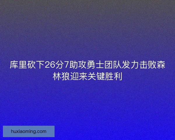 库里砍下26分7助攻勇士团队发力击败森林狼迎来关键胜利