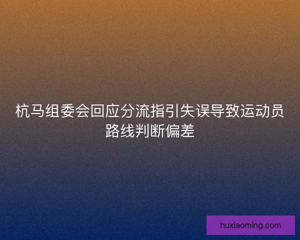 杭马组委会回应分流指引失误导致运动员路线判断偏差