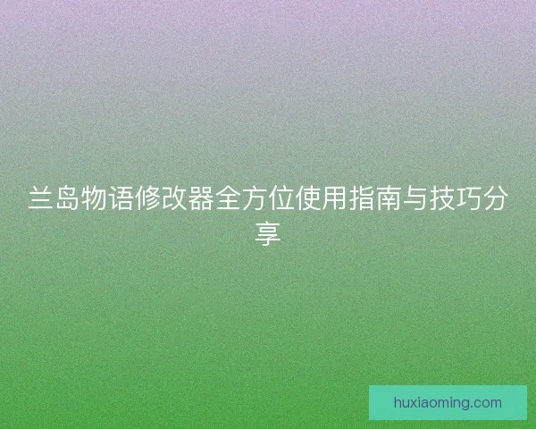 兰岛物语修改器全方位使用指南与技巧分享