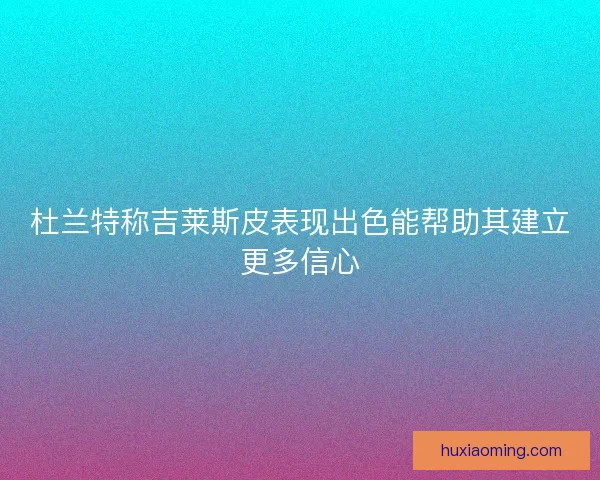 杜兰特称吉莱斯皮表现出色能帮助其建立更多信心