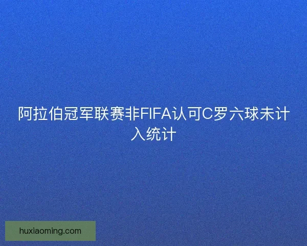 阿拉伯冠军联赛非FIFA认可C罗六球未计入统计