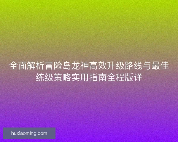 全面解析冒险岛龙神高效升级路线与最佳练级策略实用指南全程版详 全面解析冒险岛龙神高效升级路线与最佳练级策略实用指南全程版详