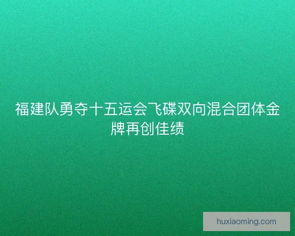 福建队勇夺十五运会飞碟双向混合团体金牌再创佳绩